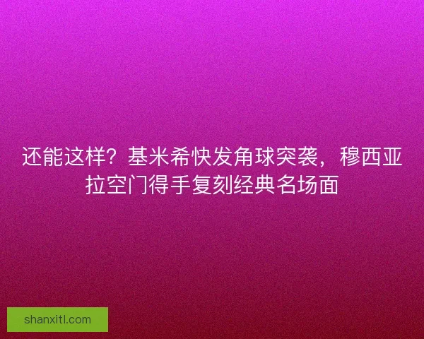 还能这样？基米希快发角球突袭，穆西亚拉空门得手复刻经典名场面
