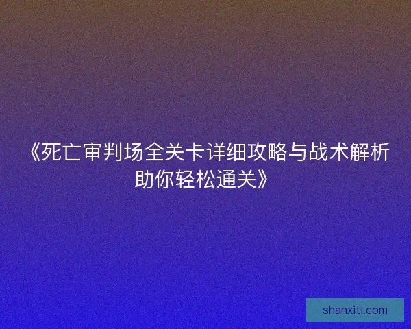 《死亡审判场全关卡详细攻略与战术解析助你轻松通关》