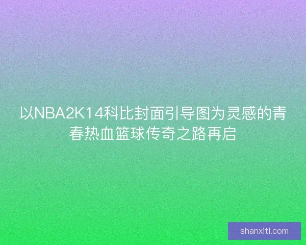 以NBA2K14科比封面引导图为灵感的青春热血篮球传奇之路再启