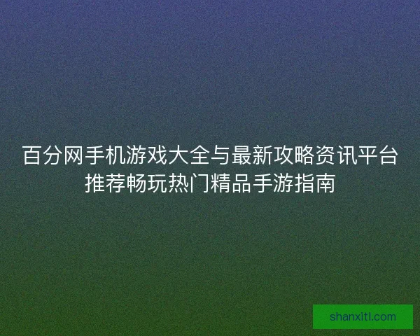 百分网手机游戏大全与最新攻略资讯平台推荐畅玩热门精品手游指南