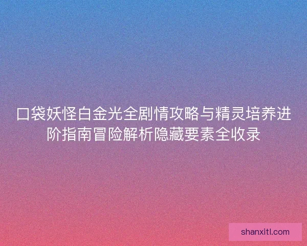 口袋妖怪白金光全剧情攻略与精灵培养进阶指南冒险解析隐藏要素全收录