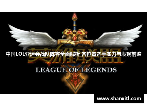 中国LOL亚运会战队阵容全面解析 各位置选手实力与表现前瞻